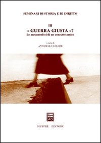 Seminari di storia e di diritto. Vol. 3: Guerra giusta? Le metamorfosi di un concetto antico