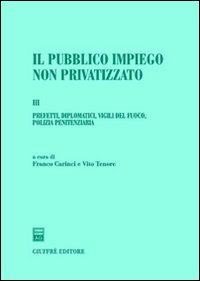 Il pubblico impiego non privatizzato. Vol. 3: Prefetti,diplomatici,vigili del fuoco,polizia penitenziaria