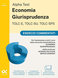 Alpha Test. Economia Giurisprudenza TOLC-E, TOLC-SU, TOLC-SPS 2026-2027. Esercizi commentati. Per test di ammissione universitari