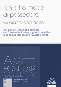 Un altro modo di possedere. Quaranta anni dopo. Atti del XIII Convegno annuale del Centro studi sulle proprietà collettive e la cultura del giurista “Guido Cervati”