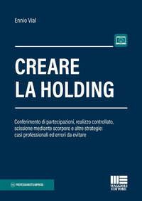 Creare la Holding. Conferimento di partecipazioni, realizzo controllato, scissione mediante scorporo e altre strategie: casi professionali ed errori da evitare