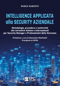 Intelligence applicata alla security aziendale. Metodologie, procedure e conformità alle normative italiane e internazionali per Security Manager e Professionisti della Sicurezza