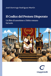 Il codice del pretore disperato. Un libro di umorismo e Diritto romano. Sul serio