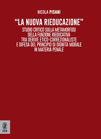 «La nuova rieducazione». Studio critico sulla metamorfosi della funzione rieducativa tra derive etico-correzionaliste e difesa del principio di dignità morale in materia penale