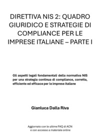 Direttiva nis 2: quadro giuridico e strategie di compliance per le imprese italiane. Vol. 1: Gli aspetti legali fondamentali della normativa NIS per una strategia continua di compliance, corretta, efficiente ed efficace per le imprese italiane