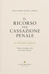 Il ricorso per cassazione penale. Il metodo Tirelli: tecnica, strategia e arte del ricorso vincente