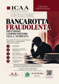 Bancarotta fraudolenta. Difendere l’imprenditore nella tempesta. Protocollo ICAA per crisi d’impresa, distrazioni e responsabilità degli amministratori