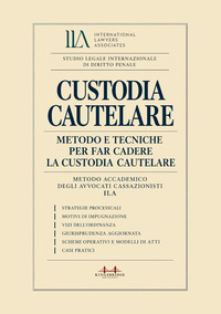Custodia cautelare. Metodo e tecniche per far cadere la custodia cautelare. Metodo accademico degli avvocati cassazionisti ILA