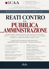 Reati contro la pubblica amministrazione. Corruzione, concussione, traffico di influenze, appalti, contatti illeciti, reati contro la funzione pubblica e responsabilità degli enti. Strategie di difesa per politici, imprenditori, manager e professionisti