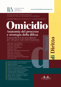 Omicidio. Anatomia del processo e strategia della difesa. Il protocollo ILA nei procedimenti per i più gravi reati contro la persona