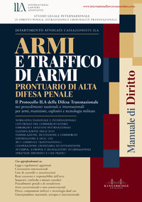 Armi e traffico di armi. Prontuario di alta difesa penale. Il protocollo ILA della difesa transnazionale nei procedimenti nazionali e internazionali per armi, munizioni, esplosivi e tecnologia militare
